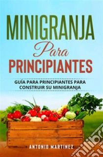 Minigranja para principiantesGuía para principiantes para construir su minigranja. E-book. Formato EPUB ebook di Antonio Martínez