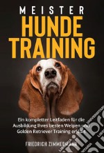 Meister HundetrainingEin kompletter Leitfaden für die Ausbildung Ihres besten Welpen und Golden Retriever Training erklärt. E-book. Formato EPUB ebook