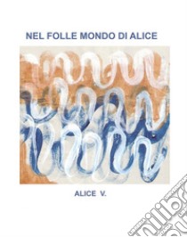 Nel folle mondo di Alice. E-book. Formato EPUB ebook di Alice V.