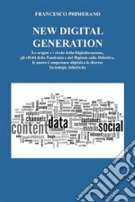 NEW DIGITAL GENERATION Le origini e i rischi della Digitalizzazione, gli effetti della Pandemia e del Digitale sulla Didattica, le nuove  Competenze digitali e le diverse Tecnologie didattiche.. E-book. Formato EPUB ebook