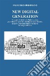 NEW DIGITAL GENERATION Le origini e i rischi della Digitalizzazione, gli effetti della Pandemia e del Digitale sulla Didattica, le nuove  Competenze digitali e le diverse Tecnologie didattiche.. E-book. Formato EPUB ebook