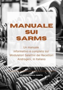 Manuale sui SARMsUn manuale informativo e completo sui Modulatori Selettivi dei Recettori Androgeni, in Italiano. E-book. Formato EPUB ebook di Alessio Della Santa