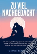 Zu viel nachgedachtWie man Ängste beseitigt, produktive Gewohnheiten schafft, Denken &amp; Meditation, negative Gedanken beseitigt und eine Siegermentalität entwickelt. E-book. Formato EPUB ebook