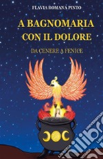 A bagnomaria con il doloreDa cenere a Fenice. E-book. Formato EPUB ebook