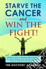 Starve the cancer and win the fight!Complete Guide to Medical Breakthroughs in Cancer Therapy that Will Give You Upper Hand in  Your Battle With Cancer. E-book. Formato EPUB ebook