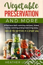 Vegetable preservation and moreEffortless ball canning recipes. Make home canning and preserving easy.  Save all the nutritions in a proper way.. E-book. Formato EPUB