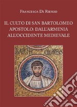 Il culto di San Bartolomeo Apostolo: dall&apos;Armenia all&apos;Occidente medievale. E-book. Formato EPUB ebook