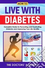 How to live with diabetesComplete Guide to Preventing and Controlling Diabetes and Improving Your Life Quality. E-book. Formato EPUB ebook