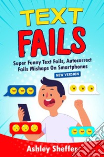 Text failsSuper Funny Text Fails, Autocorrect  Fails Mishaps On Smartphones. E-book. Formato EPUB ebook di Ashley Sheffer