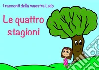 I racconti della Maestra Ludo.Libro 1. Le quattro stagioni. E-book. Formato EPUB ebook