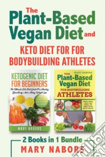 The Plant-ased Vegan Diet and Keto Diet for for Bodybuilding Athletes (2 Books in 1). E-book. Formato EPUB ebook di Mary Nabors