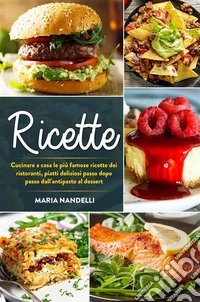 Ricette. Cucinare a casa le più famose ricette dei ristoranti, piatti deliziosi passo dopo passo dall'antipasto al dessert. E-book. Formato EPUB ebook
