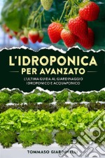 L&apos;idroponica per avanzato. L&apos;ultima guida al giardinaggio idroponico e acquaponico. E-book. Formato EPUB ebook