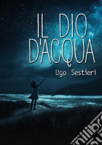 Il dio d'acqua. E-book. Formato EPUB ebook di Ugo Sestieri