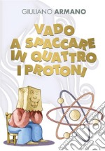 Vado a spaccare in quattro i protoni. E-book. Formato EPUB