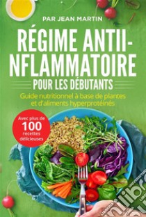 Régime anti-inflammatoire pour les débutants. Guide nutritionnel à base de plantes et d'aliments hyperprotéinés (avec plus de 100 recettes délicieuses). E-book. Formato EPUB ebook di Jean Martin