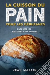 La cuisson du pain pour les débutants. Guide de 100+ recettes avec images. E-book. Formato EPUB ebook di Jean Martin