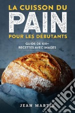 La cuisson du pain pour les débutants. Guide de 100+ recettes avec images. E-book. Formato EPUB ebook