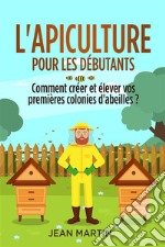 L&apos;apiculture pour les débutants. Comment créer et élever vos premières colonies d&apos;abeilles ?. E-book. Formato EPUB ebook