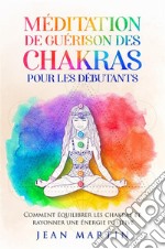 Méditation de guérison des chakras pour les débutants. Comment équilibrer les chakras et rayonner une énergie positive. E-book. Formato EPUB ebook