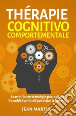 Thérapie cognitivo-comportementale.La meilleure stratégie pour gérer l&apos;anxiété et la dépression à jamais. E-book. Formato EPUB ebook