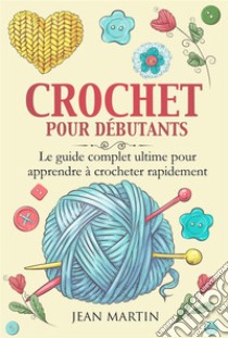 CROCHET POUR DÉBUTANTS. Le guide complet ultime pour apprendre à crocheter rapidement. E-book. Formato EPUB ebook di Jean Martin