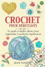 CROCHET POUR DÉBUTANTS. Le guide complet ultime pour apprendre à crocheter rapidement. E-book. Formato EPUB ebook