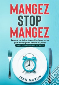 Mangez Stop Mangez. Régime de jeûne intermittent pour avoir plus d'énergie et perdre du poids (avec les meilleures recettes). E-book. Formato EPUB ebook di Jean Martin