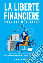 La liberté financière pour les débutants. Comment devenir financièrement indépendant et prendre une retraite anticipée ?. E-book. Formato EPUB ebook