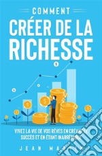 Comment créer de la richesse. Vivez la vie de vos rêves en créant le succès et en étant inarrêtable. E-book. Formato EPUB ebook