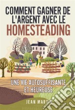 Comment gagner de l&apos;argent avec le Homesteading. Une vie autosuffisante et heureuse. E-book. Formato EPUB ebook