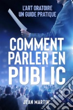 COMMENT PARLER EN PUBLIC. L&apos;art oratoire : un guide pratique. E-book. Formato EPUB ebook