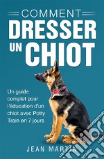 Comment dresser un chiot. Un guide complet pour l&apos;éducation d&apos;un chiot avec Potty Train en 7 jours. E-book. Formato EPUB ebook