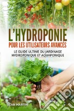 L&apos;hydroponie pour les utilisateurs avancés. Le guide ultime du jardinage hydroponique et aquaponique. E-book. Formato EPUB ebook