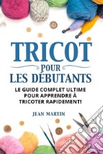 TRICOT POUR LES DÉBUTANTS. Le guide complet ultime pour apprendre à tricoter rapidement !. E-book. Formato EPUB ebook