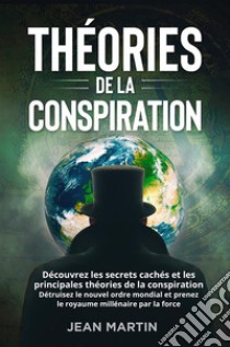 THÉORIES DE LA CONSPIRATION. Découvrez les secrets cachés et les principales théories de la conspiration. Détruisez le nouvel ordre mondial et prenez le royaume millénaire par la force.. E-book. Formato EPUB ebook di Jean Martin