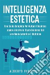 Intelligenza estetica. UNA GUIDA COMPLETA PER AIUTARE I BUSINESS LEADER A COSTRUIRE IL LORO BUSINESS NEL LORO MODO AUTENTICO E DISTINTIVO. E-book. Formato EPUB ebook