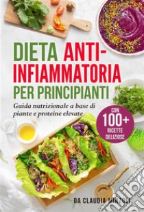 Dieta anti-infiammatoria per principiantiGuida nutrizionale a base di piante e proteine elevate (con 100+ ricette deliziose). E-book. Formato EPUB ebook di Claudia Minzoli