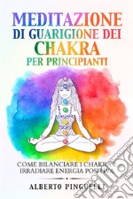 Meditazione di guarigione dei chakra per principianti. Come bilanciare i chakra e irradiare energia positiva. E-book. Formato EPUB ebook