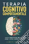 Terapia Cognitivo-Comportamentale. La migliore strategia per gestire l&apos;ansia e la depressione per sempre. E-book. Formato EPUB ebook