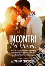 Incontri per Donne. Come Flirtare con gli Uomini, aumentare la tua intelligenza sessuale, imparare come ottenere il ragazzo e sedurlo dal primo appuntamento. E-book. Formato EPUB ebook