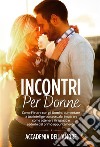 Incontri per Donne. Come Flirtare con gli Uomini, aumentare la tua intelligenza sessuale, imparare come ottenere il ragazzo e sedurlo dal primo appuntamento. E-book. Formato EPUB ebook di Accademia dell&apos amore