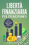 Libertà Finanziaria per Principianti. Come diventare finanziariamente indipendente e andare in pensione presto. E-book. Formato EPUB ebook di Simone Ercolani