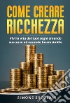 Come creare ricchezza. Vivi la vita dei tuoi sogni creando successo ed essendo inarrestabile. E-book. Formato EPUB ebook