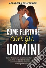 Come flirtare con gli uomini. Come flirtare con le comunicazioni verbali per segnalare un desiderio di sesso, capire gli uomini con l&apos;arte della seduzione e l&apos;intelligenza sessuale. E-book. Formato EPUB ebook