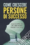 COME CRESCERE PERSONE DI SUCCESSO. La guida definitiva per costruire una mente di successo. E-book. Formato EPUB ebook