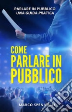 COME PARLARE IN PUBBLICO. Parlare in pubblico: una guida pratica. E-book. Formato EPUB ebook