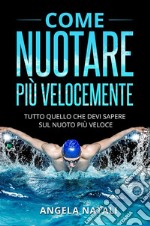 COME NUOTARE PIÙ VELOCEMENTE. Tutto quello che devi sapere sul nuoto più veloce. E-book. Formato EPUB ebook