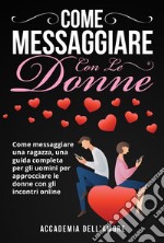 COME MESSAGGIARE CON LE DONNE. Come messaggiare una ragazza, una guida completa per gli uomini per approcciare le donne con gli incontri online. E-book. Formato EPUB ebook