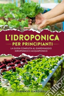 Idroponica per principianti. La guida completa al giardinaggio idroponico e acquaponico. E-book. Formato EPUB ebook di Tommaso Giardinelli